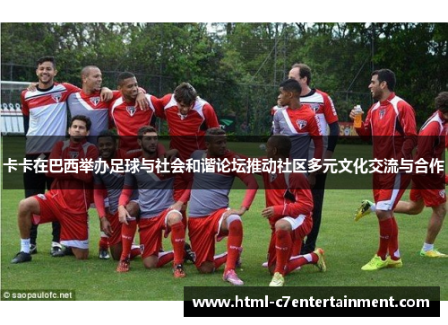 卡卡在巴西举办足球与社会和谐论坛推动社区多元文化交流与合作 卡卡在巴西举办足球与社会和谐论坛推动社区多元文化交流与合作
