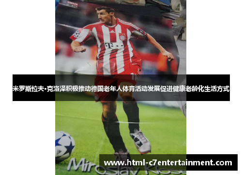 米罗斯拉夫·克洛泽积极推动德国老年人体育活动发展促进健康老龄化生活方式