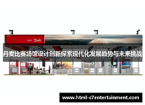 丹麦比赛场馆设计创新探索现代化发展趋势与未来挑战 丹麦比赛场馆设计创新探索现代化发展趋势与未来挑战