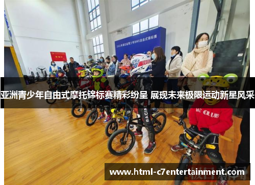 亚洲青少年自由式摩托锦标赛精彩纷呈 展现未来极限运动新星风采 亚洲青少年自由式摩托锦标赛精彩纷呈 展现未来极限运动新星风采