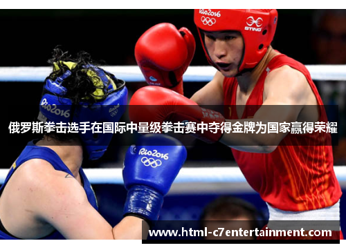 俄罗斯拳击选手在国际中量级拳击赛中夺得金牌为国家赢得荣耀 俄罗斯拳击选手在国际中量级拳击赛中夺得金牌为国家赢得荣耀