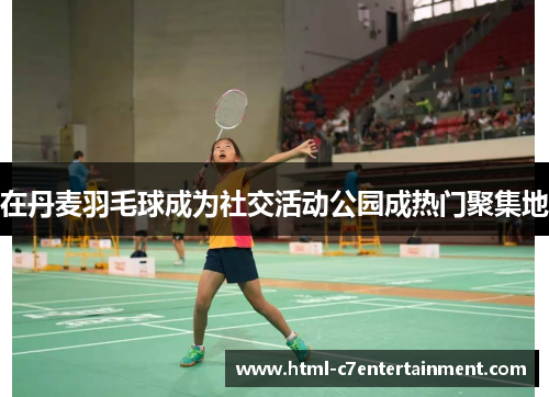 在丹麦羽毛球成为社交活动公园成热门聚集地 在丹麦羽毛球成为社交活动公园成热门聚集地