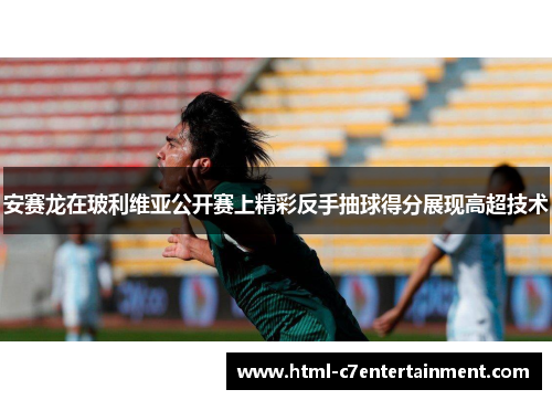 安赛龙在玻利维亚公开赛上精彩反手抽球得分展现高超技术 安赛龙在玻利维亚公开赛上精彩反手抽球得分展现高超技术