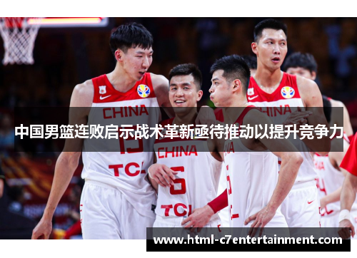 中国男篮连败启示战术革新亟待推动以提升竞争力 中国男篮连败启示战术革新亟待推动以提升竞争力