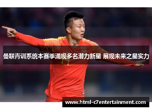 曼联青训系统本赛季涌现多名潜力新星 展现未来之星实力 曼联青训系统本赛季涌现多名潜力新星 展现未来之星实力