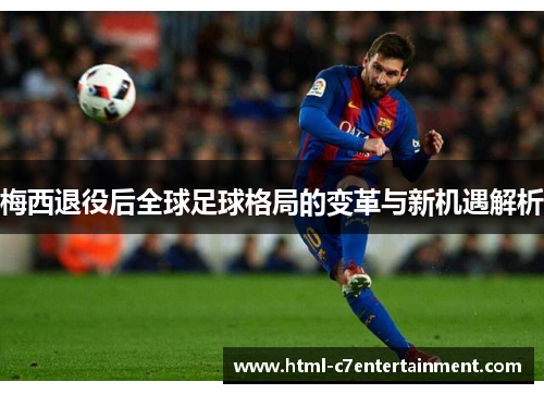 梅西退役后全球足球格局的变革与新机遇解析 梅西退役后全球足球格局的变革与新机遇解析