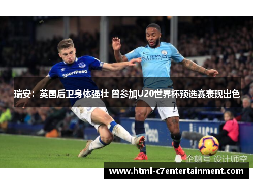 瑞安:英国后卫身体强壮 曾参加U20世界杯预选赛表现出色 瑞安:英国后卫身体强壮 曾参加U20世界杯预选赛表现出色