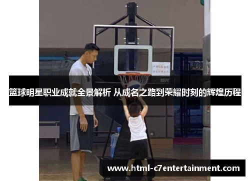 篮球明星职业成就全景解析 从成名之路到荣耀时刻的辉煌历程 篮球明星职业成就全景解析 从成名之路到荣耀时刻的辉煌历程