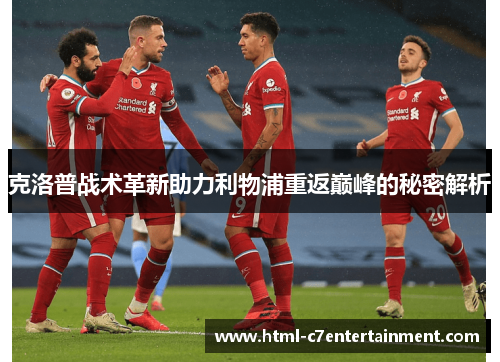 克洛普战术革新助力利物浦重返巅峰的秘密解析 克洛普战术革新助力利物浦重返巅峰的秘密解析