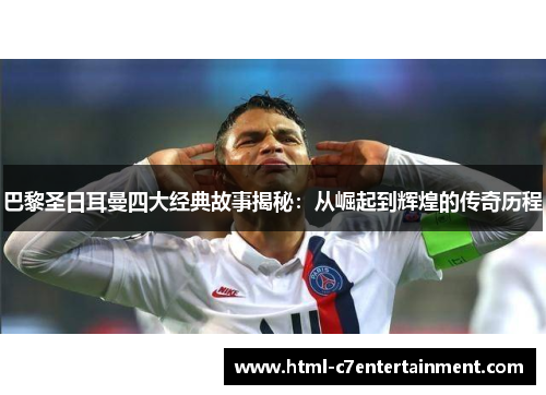 巴黎圣日耳曼四大经典故事揭秘:从崛起到辉煌的传奇历程 巴黎圣日耳曼四大经典故事揭秘:从崛起到辉煌的传奇历程