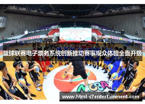 篮球联赛电子票务系统创新推动赛事观众体验全面升级 篮球联赛电子票务系统创新推动赛事观众体验全面升级
