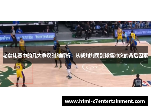 老詹比赛中的几大争议时刻解析:从裁判判罚到球场冲突的背后因素 老詹比赛中的几大争议时刻解析:从裁判判罚到球场冲突的背后因素