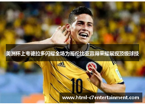 美洲杯上夸德拉多闪耀全场为哥伦比亚赢得荣耀展现顶级球技 美洲杯上夸德拉多闪耀全场为哥伦比亚赢得荣耀展现顶级球技
