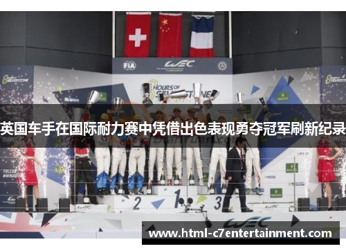 英国车手在国际耐力赛中凭借出色表现勇夺冠军刷新纪录 英国车手在国际耐力赛中凭借出色表现勇夺冠军刷新纪录