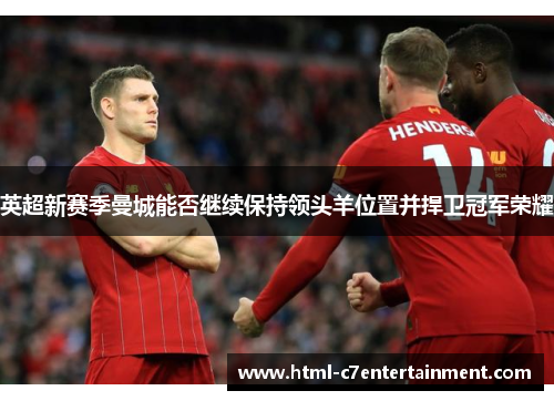 英超新赛季曼城能否继续保持领头羊位置并捍卫冠军荣耀