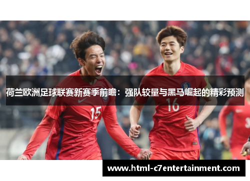 荷兰欧洲足球联赛新赛季前瞻:强队较量与黑马崛起的精彩预测 荷兰欧洲足球联赛新赛季前瞻:强队较量与黑马崛起的精彩预测