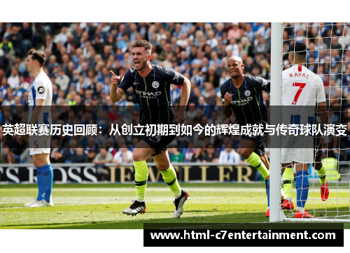 英超联赛历史回顾:从创立初期到如今的辉煌成就与传奇球队演变 英超联赛历史回顾:从创立初期到如今的辉煌成就与传奇球队演变