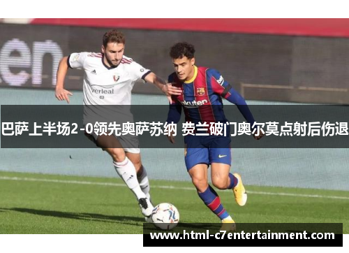巴萨上半场2-0领先奥萨苏纳 费兰破门奥尔莫点射后伤退 巴萨上半场2-0领先奥萨苏纳 费兰破门奥尔莫点射后伤退