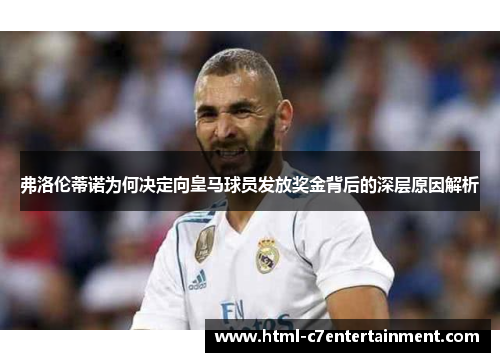 弗洛伦蒂诺为何决定向皇马球员发放奖金背后的深层原因解析 弗洛伦蒂诺为何决定向皇马球员发放奖金背后的深层原因解析