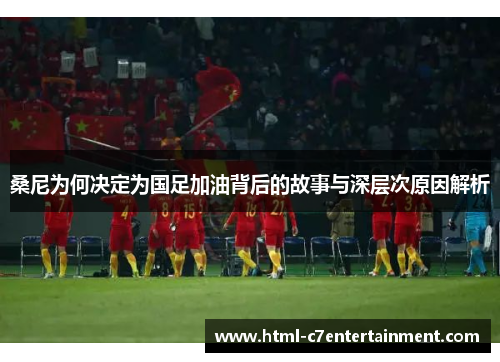 桑尼为何决定为国足加油背后的故事与深层次原因解析 桑尼为何决定为国足加油背后的故事与深层次原因解析