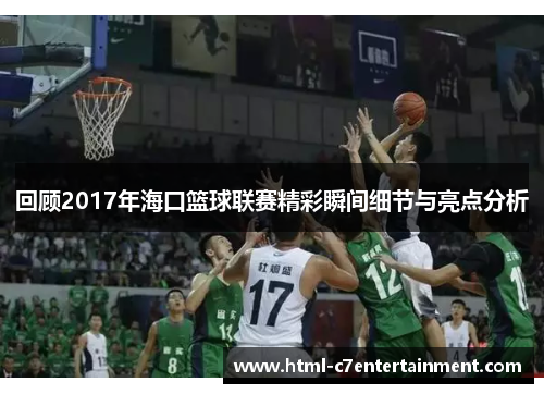 回顾2017年海口篮球联赛精彩瞬间细节与亮点分析 回顾2017年海口篮球联赛精彩瞬间细节与亮点分析