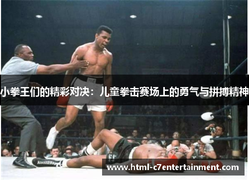小拳王们的精彩对决:儿童拳击赛场上的勇气与拼搏精神 小拳王们的精彩对决:儿童拳击赛场上的勇气与拼搏精神
