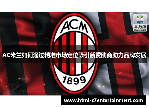 AC米兰如何通过精准市场定位吸引新赞助商助力品牌发展 AC米兰如何通过精准市场定位吸引新赞助商助力品牌发展