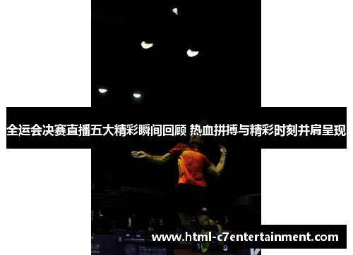 全运会决赛直播五大精彩瞬间回顾 热血拼搏与精彩时刻并肩呈现 全运会决赛直播五大精彩瞬间回顾 热血拼搏与精彩时刻并肩呈现