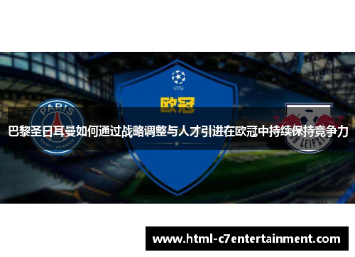 巴黎圣日耳曼如何通过战略调整与人才引进在欧冠中持续保持竞争力 巴黎圣日耳曼如何通过战略调整与人才引进在欧冠中持续保持竞争力