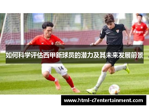 如何科学评估西甲新球员的潜力及其未来发展前景 如何科学评估西甲新球员的潜力及其未来发展前景