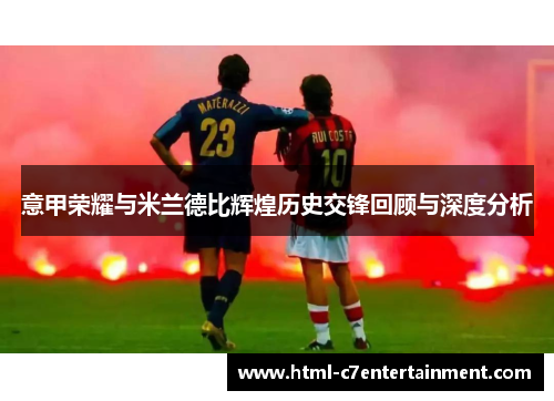 意甲荣耀与米兰德比辉煌历史交锋回顾与深度分析 意甲荣耀与米兰德比辉煌历史交锋回顾与深度分析