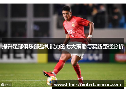 提升足球俱乐部盈利能力的七大策略与实践路径分析 提升足球俱乐部盈利能力的七大策略与实践路径分析