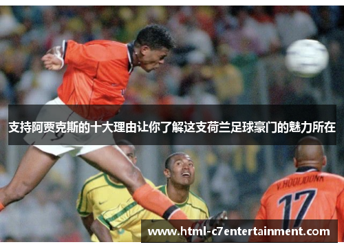 支持阿贾克斯的十大理由让你了解这支荷兰足球豪门的魅力所在 支持阿贾克斯的十大理由让你了解这支荷兰足球豪门的魅力所在