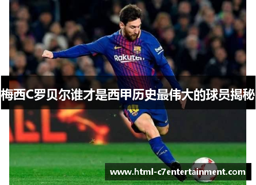 梅西C罗贝尔谁才是西甲历史最伟大的球员揭秘 梅西C罗贝尔谁才是西甲历史最伟大的球员揭秘