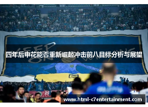 四年后申花能否重新崛起冲击前八目标分析与展望 四年后申花能否重新崛起冲击前八目标分析与展望