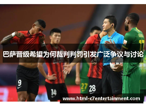 巴萨晋级希望为何裁判判罚引发广泛争议与讨论 巴萨晋级希望为何裁判判罚引发广泛争议与讨论