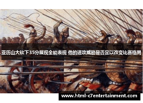 亚历山大砍下35分展现全能表现 他的进攻威胁是否足以改变比赛格局 亚历山大砍下35分展现全能表现 他的进攻威胁是否足以改变比赛格局