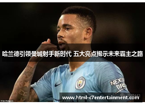 哈兰德引领曼城射手新时代 五大亮点揭示未来霸主之路 哈兰德引领曼城射手新时代 五大亮点揭示未来霸主之路