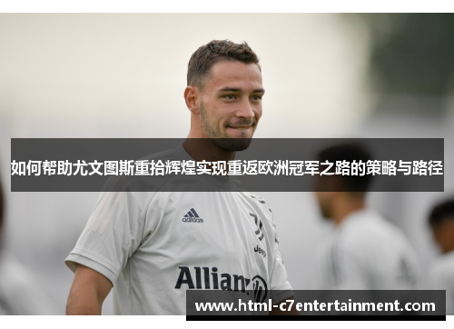 如何帮助尤文图斯重拾辉煌实现重返欧洲冠军之路的策略与路径 如何帮助尤文图斯重拾辉煌实现重返欧洲冠军之路的策略与路径