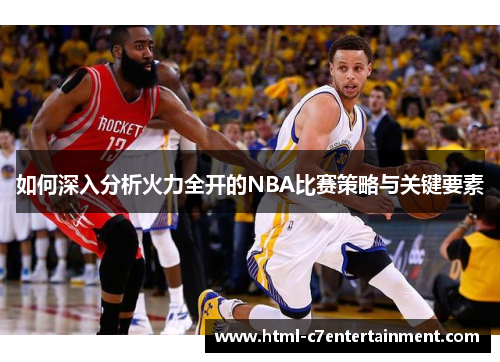 如何深入分析火力全开的NBA比赛策略与关键要素 如何深入分析火力全开的NBA比赛策略与关键要素