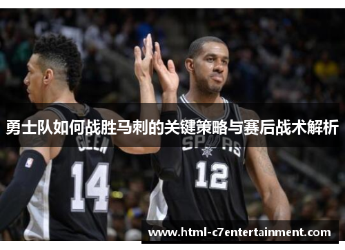 勇士队如何战胜马刺的关键策略与赛后战术解析 勇士队如何战胜马刺的关键策略与赛后战术解析