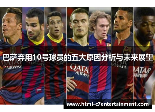 巴萨弃用10号球员的五大原因分析与未来展望 巴萨弃用10号球员的五大原因分析与未来展望