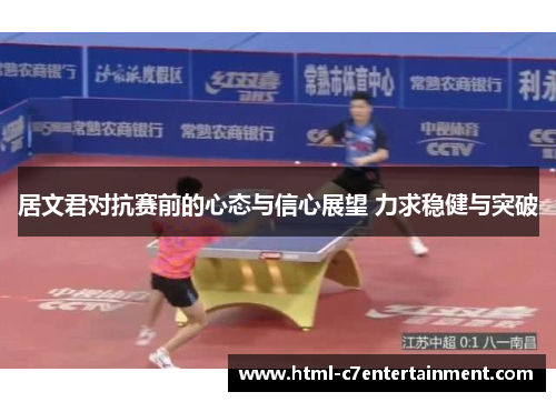 居文君对抗赛前的心态与信心展望 力求稳健与突破 居文君对抗赛前的心态与信心展望 力求稳健与突破