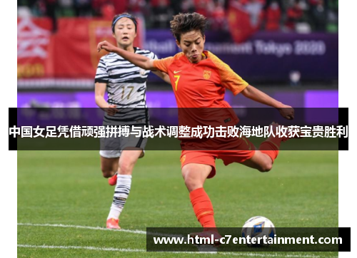 中国女足凭借顽强拼搏与战术调整成功击败海地队收获宝贵胜利 中国女足凭借顽强拼搏与战术调整成功击败海地队收获宝贵胜利
