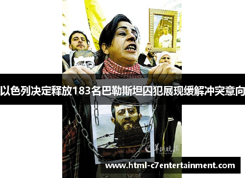 以色列决定释放183名巴勒斯坦囚犯展现缓解冲突意向 以色列决定释放183名巴勒斯坦囚犯展现缓解冲突意向