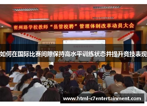 如何在国际比赛间隙保持高水平训练状态并提升竞技表现 如何在国际比赛间隙保持高水平训练状态并提升竞技表现