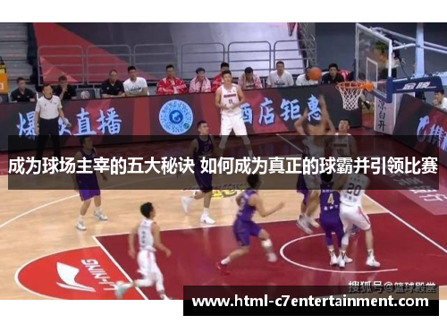 成为球场主宰的五大秘诀 如何成为真正的球霸并引领比赛 成为球场主宰的五大秘诀 如何成为真正的球霸并引领比赛