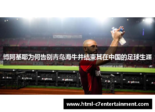 博阿基耶为何告别青岛海牛并结束其在中国的足球生涯 博阿基耶为何告别青岛海牛并结束其在中国的足球生涯