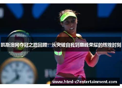 凯斯澳网夺冠之路回顾:从突破自我到巅峰荣耀的辉煌时刻 凯斯澳网夺冠之路回顾:从突破自我到巅峰荣耀的辉煌时刻