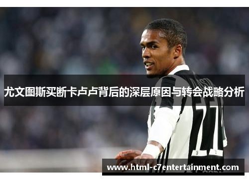 尤文图斯买断卡卢卢背后的深层原因与转会战略分析 尤文图斯买断卡卢卢背后的深层原因与转会战略分析